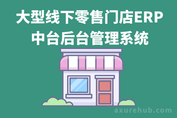 【erp系统大型线下零售门店ERP中台后台管理系统】产品axure原型需求文档