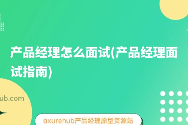 产品经理怎么面试(产品经理面试指南)