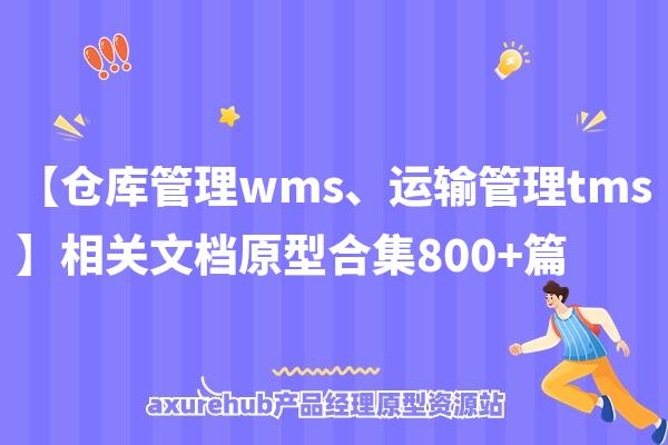 【仓库管理wms、运输管理tms】相关文档原型合集800+篇