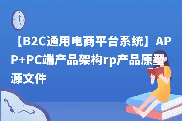 【B2C通用电商平台系统】APP+PC端产品架构rp产品原型源文件