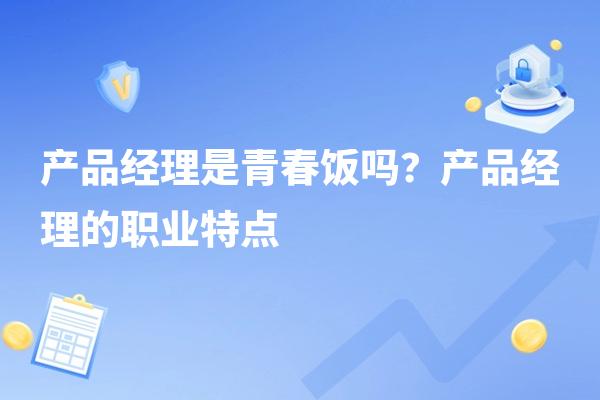 产品经理是青春饭吗？产品经理的职业特点